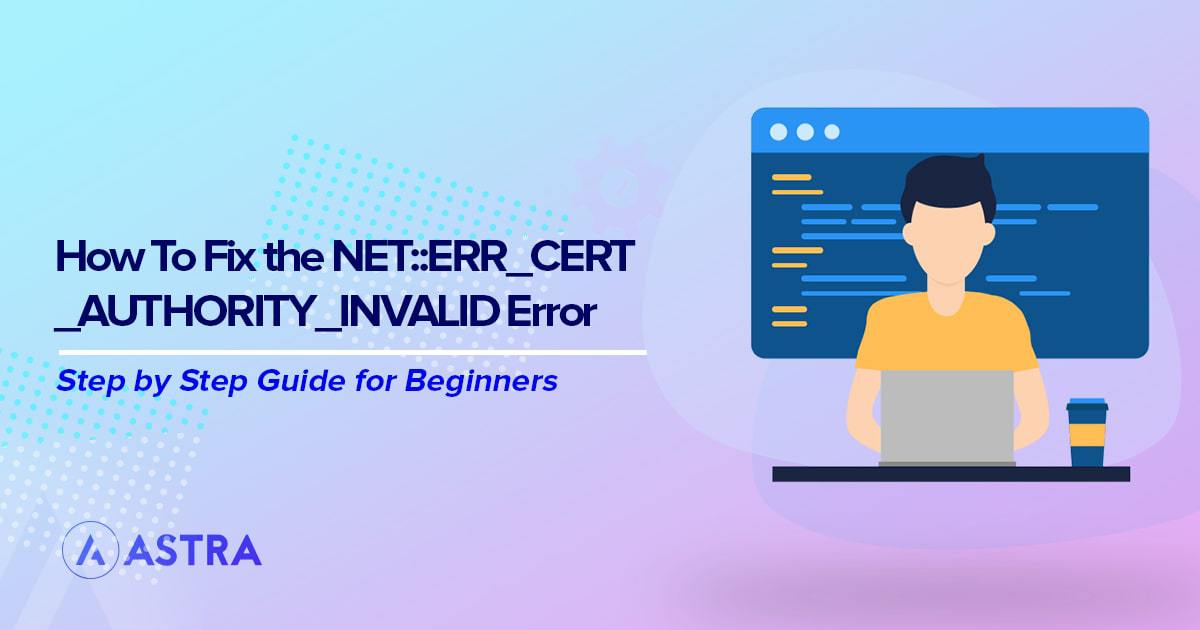 How to Fix the NET ERR_CERT_AUTHORITY_INVALID Error